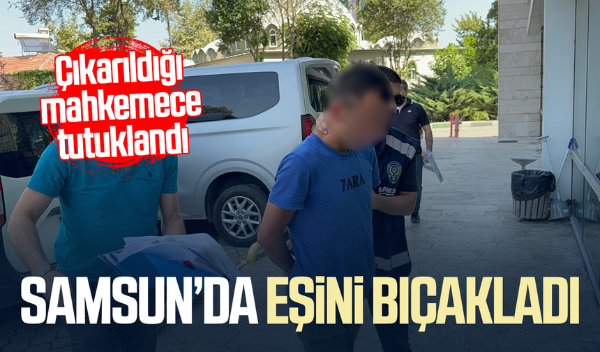Samsun’da boşanma aşamasındaki eşini bıçakladı! Tutuklandı