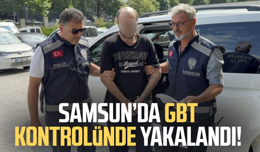 Samsun’da GBT kontrolünde yakalandı!