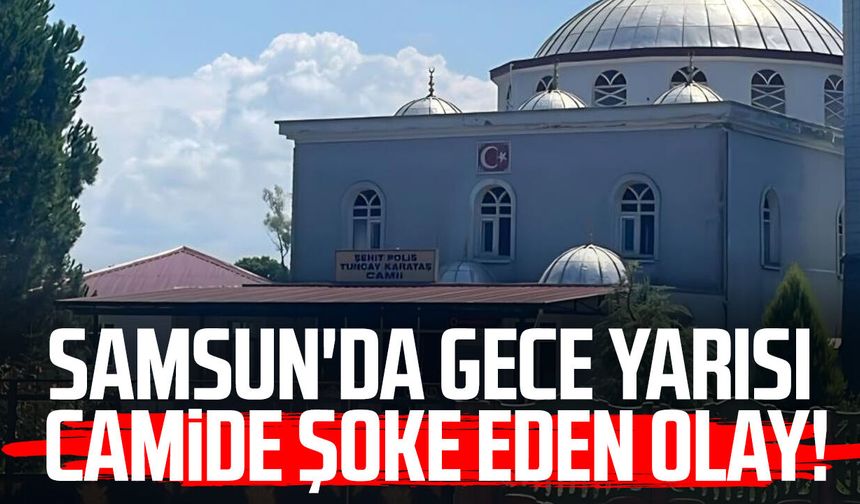 Samsun'da gece yarısı camide şoke eden olay!