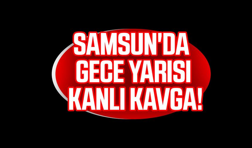 Samsun'da kıskançlık kavgası kanlı bitti!