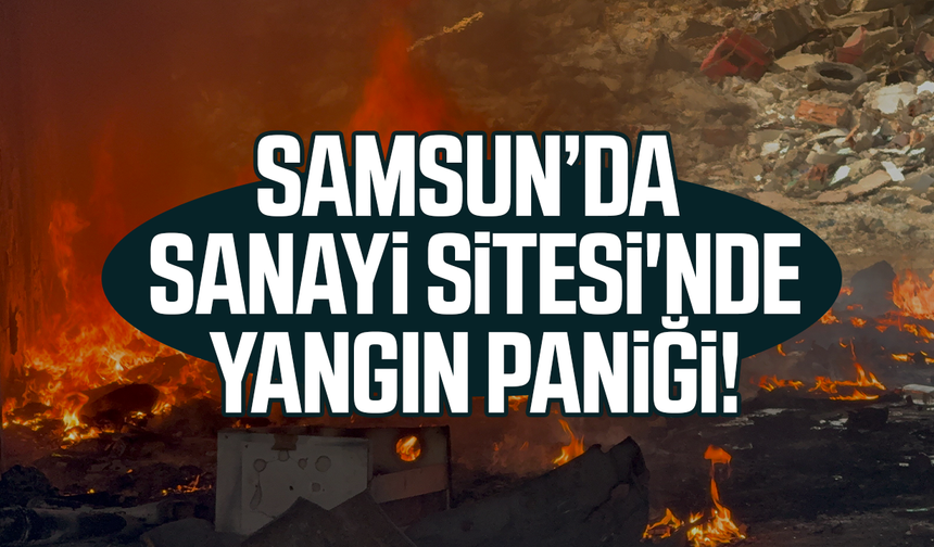 Samsun'da Gülsan Sanayi Sitesi'nde yangın paniği!