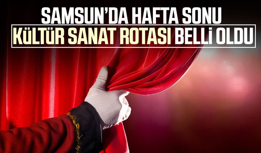 Samsun’da hafta sonu kültür sanat rotası belli oldu