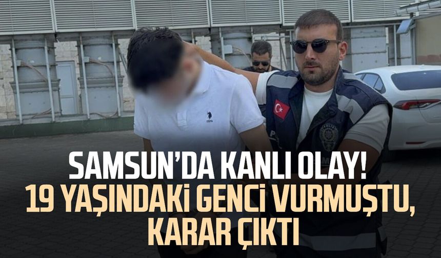 Samsun’da kanlı olay! 19 yaşındaki genci vurmuştu, karar çıktı