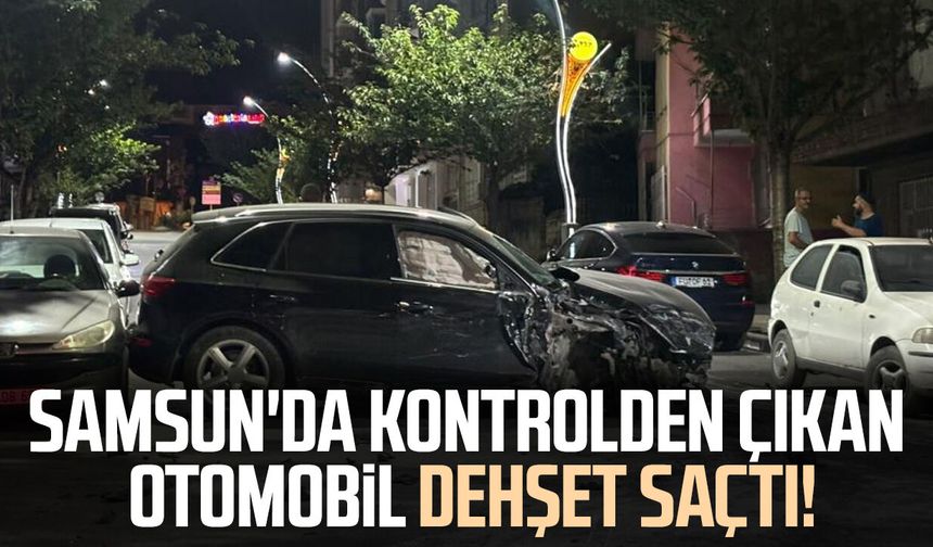Samsun'da kontrolden çıkan otomobil dehşet saçtı!