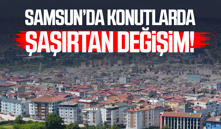 Samsun’da konutlarda şaşırtan değişim! Rakamlar açıklandı