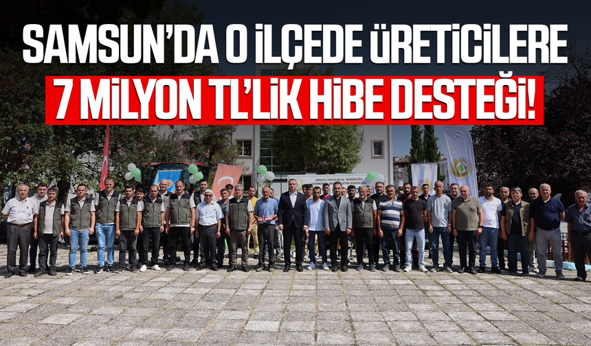 Samsun'da o ilçede üreticilere 7 milyon TL’lik destek!
