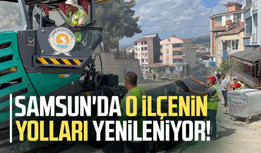 Samsun'da o ilçenin yolları yenileniyor!