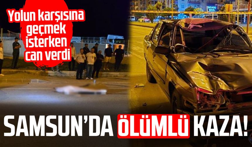 Samsun'da ölümlü kaza! Karşıya geçmek isterken can verdi
