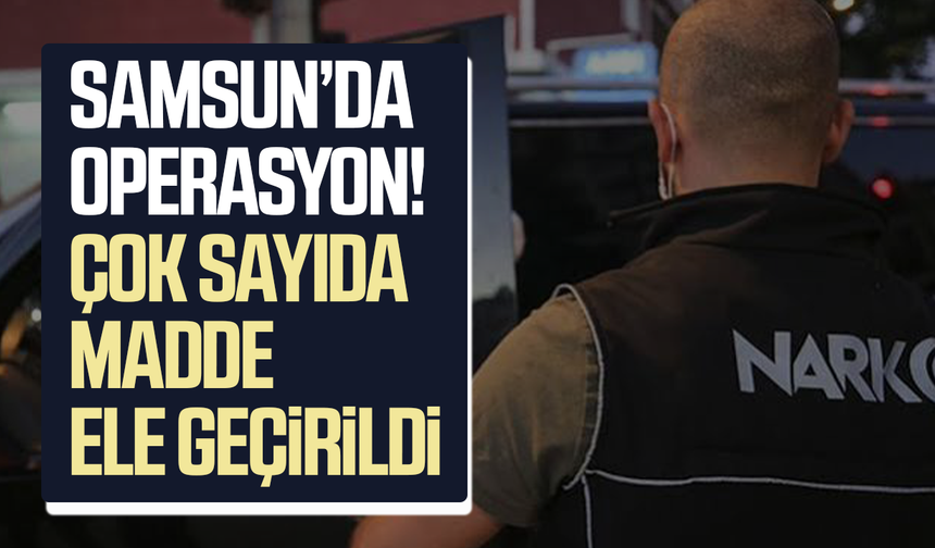 Samsun’da operasyon! Çok sayıda madde ele geçirildi