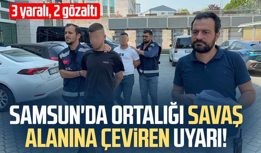 Samsun'da ortalığı karıştıran "uyarı"! 3 yaralı, 2 gözaltı