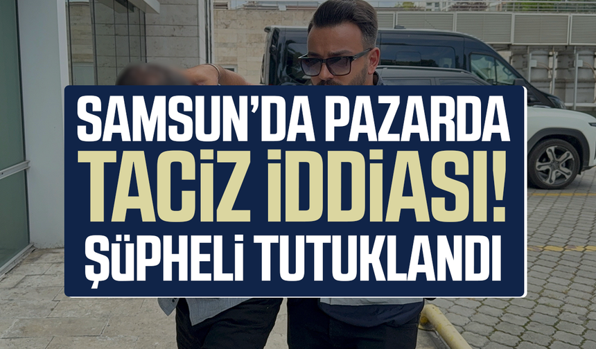 Samsun'da pazarda taciz iddiası! Şüpheli tutuklandı