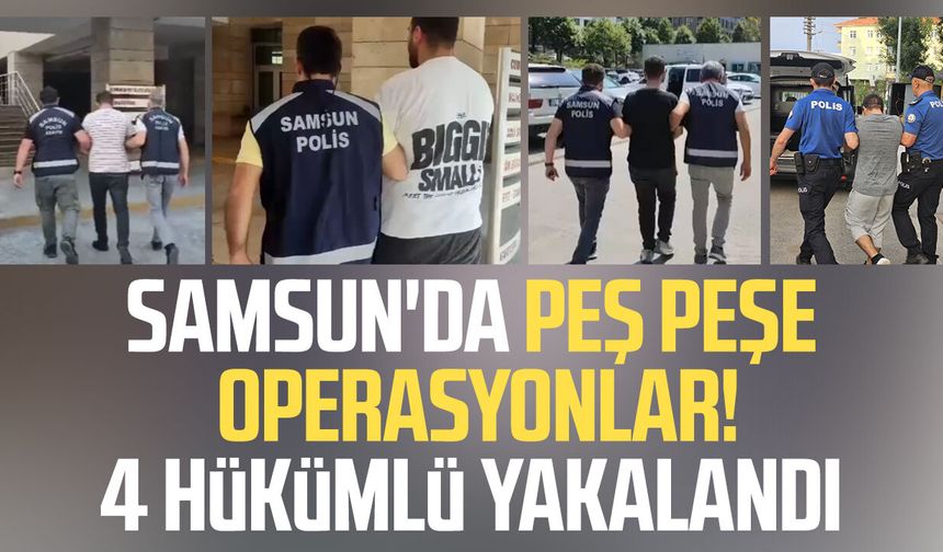 Samsun'da peş peşe operasyonlar! 4 hükümlü yakalandı