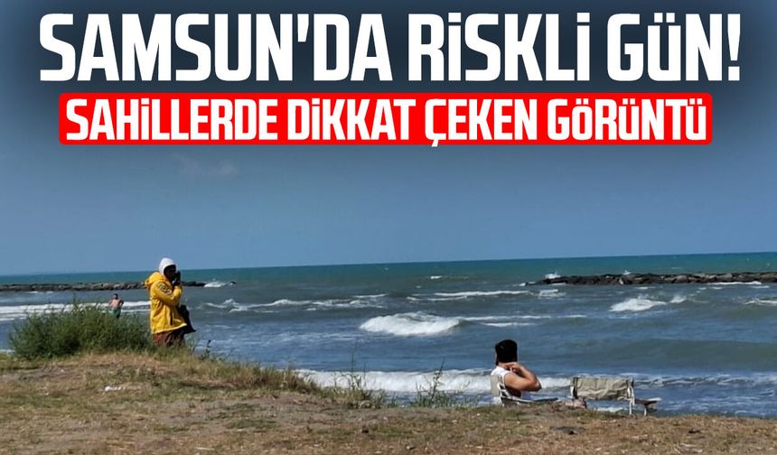 Samsun'da riskli gün! Sahillerde dikkat çeken görüntü