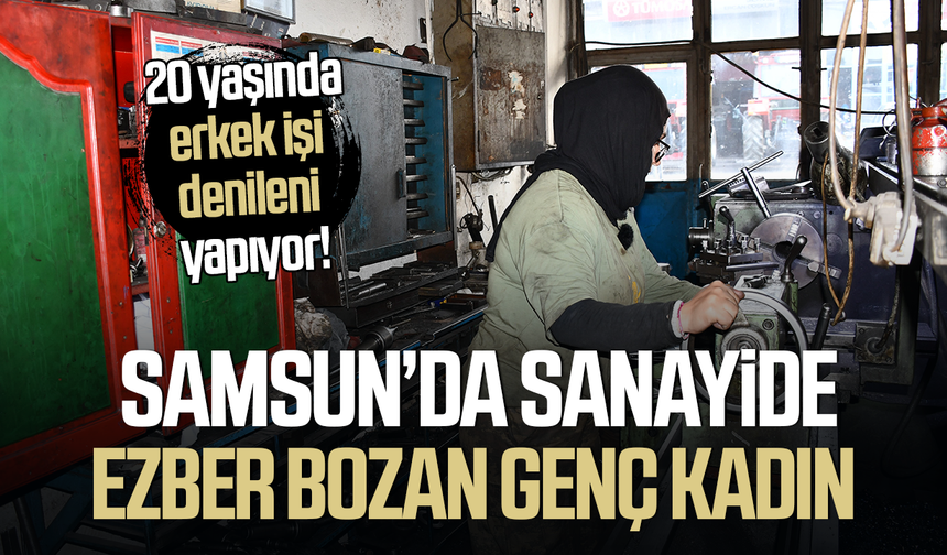 Samsun’da sanayide ezber bozan genç kadın! Mesleği şaşırttı