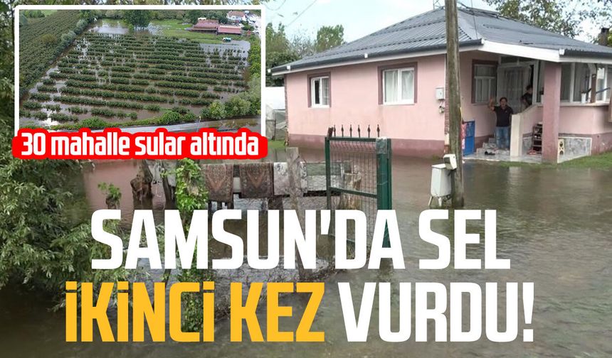 Samsun'da sel ikinci kez vurdu! 30 mahalle sular altında
