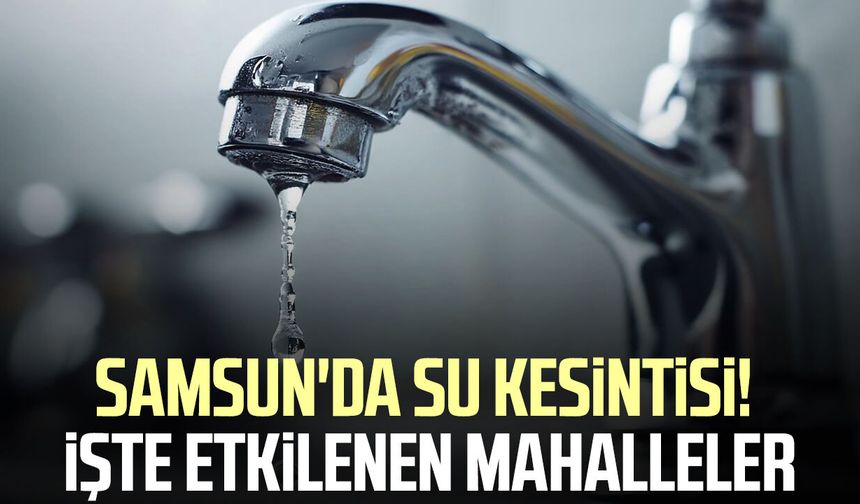 Samsun’da 9 Eylül su kesintisi: Bu mahalleler etkilenecek