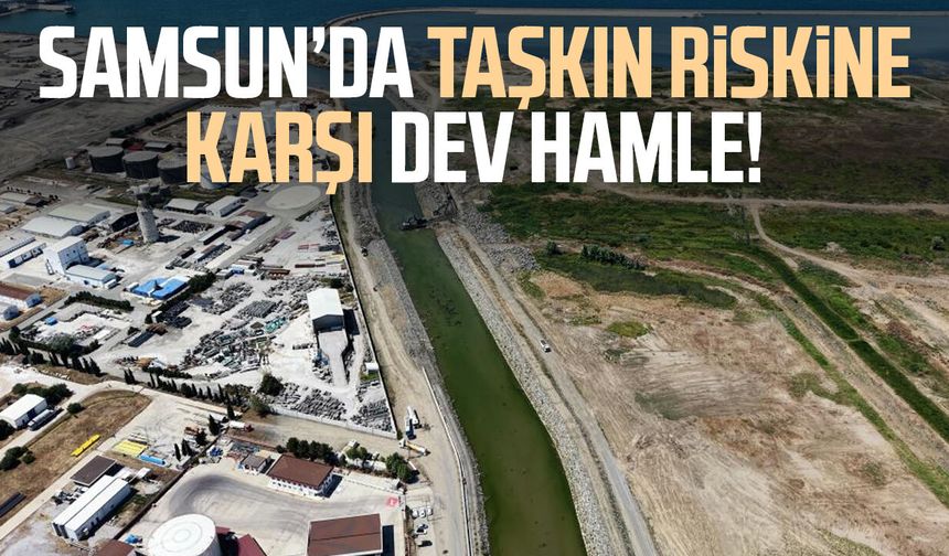 Samsun’da taşkın riskine karşı dev hamle! 2 bin 355 metrelik hat