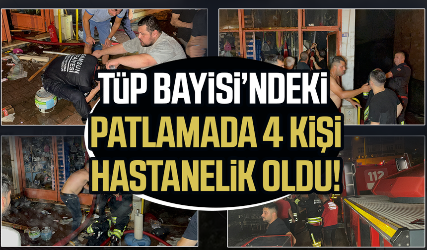 Samsun’da tüp bayisindeki patlamada 4 kişi hastanelik oldu!