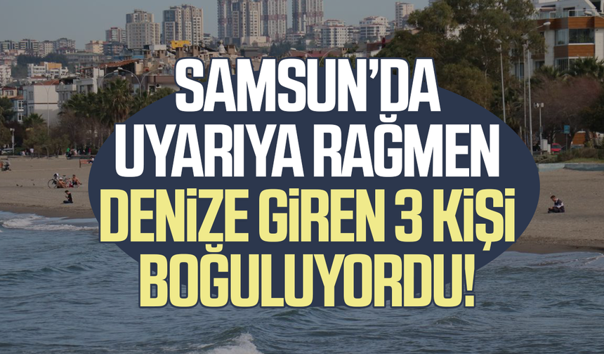 Samsun’da uyarıya rağmen denize giren 3 kişi boğuluyordu! - samsungazetesi.com