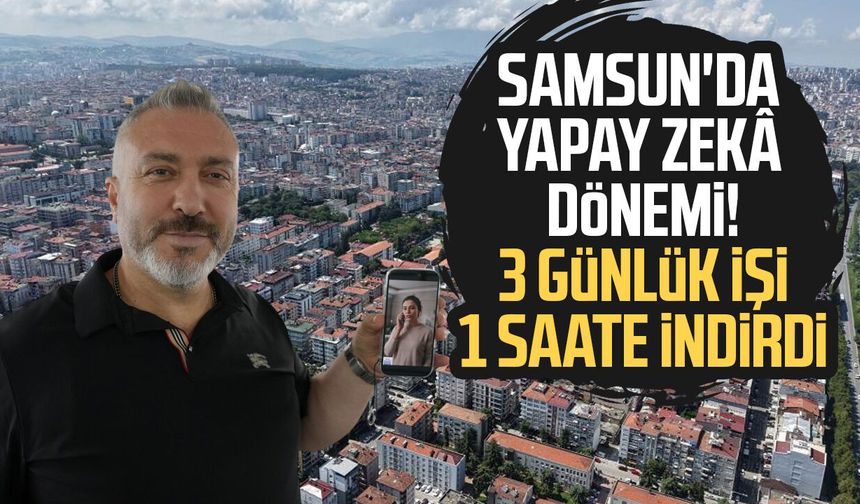Samsun'da yapay zekâ dönemi! 3 günlük işi 1 saate indirdi