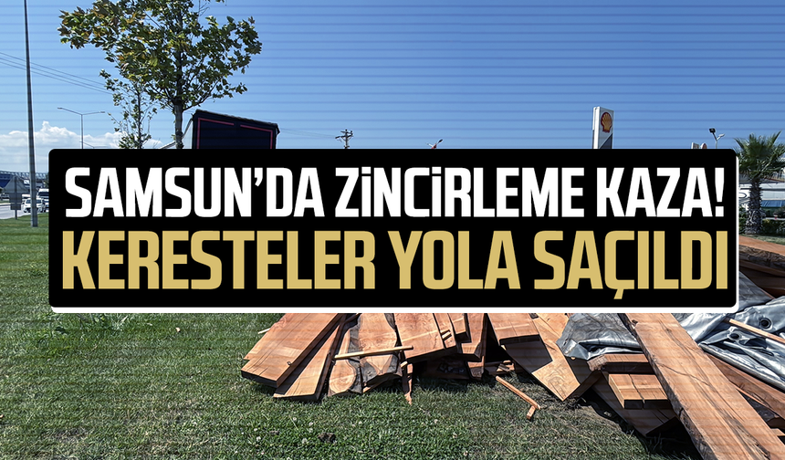 Samsun'da zincirleme kaza! Keresteler yola saçıldı