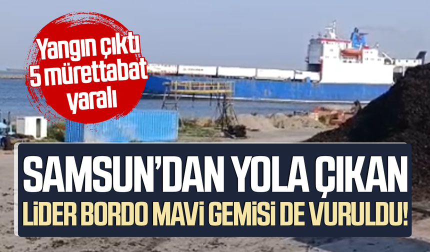 Samsun’dan yola çıkan Lider Bordo Mavi gemisi de vuruldu!