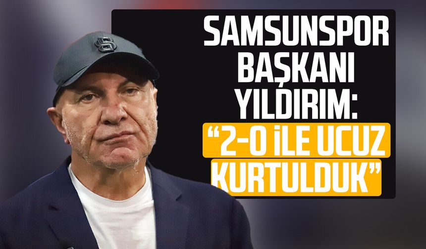 Samsunspor Başkanı Yüksel Yıldırım: “2-0 ile ucuz kurtulduk”