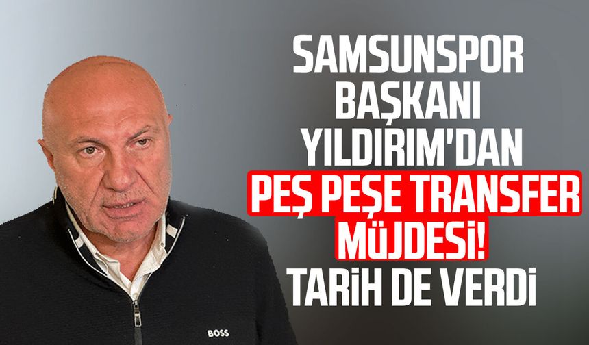 Samsunspor Başkanı Yüksel Yıldırım'dan peş peşe transfer müjdesi!