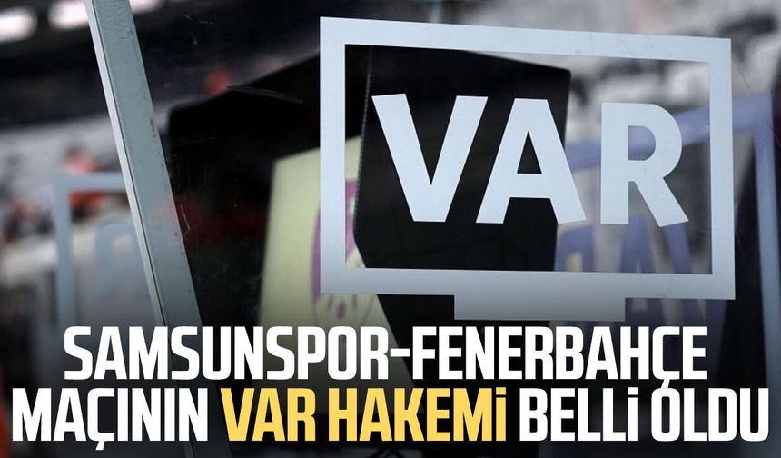 Samsunspor-Fenerbahçe maçının VAR hakemi açıklandı