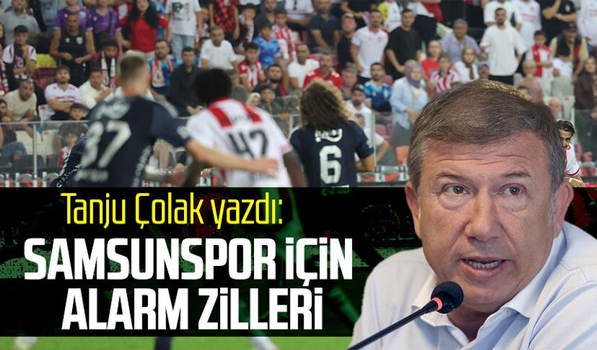 Tanju Çolak yazdı: Samsunspor için alarm zilleri