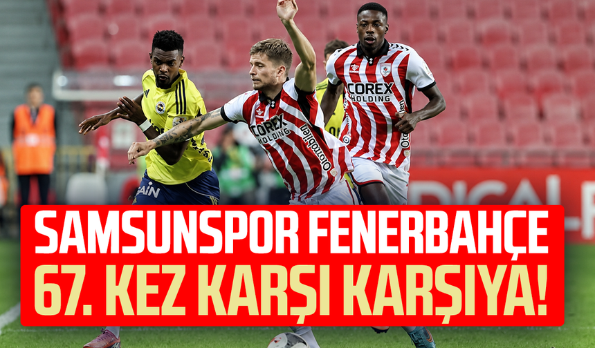 Samsunspor ile Fenerbahçe 67. kez karşı karşıya!