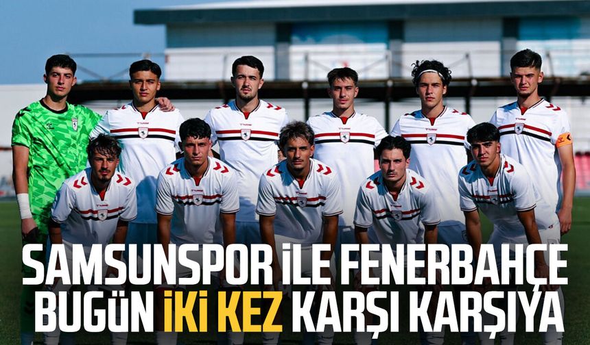 Samsunspor ile Fenerbahçe bugün iki kez karşı karşıya