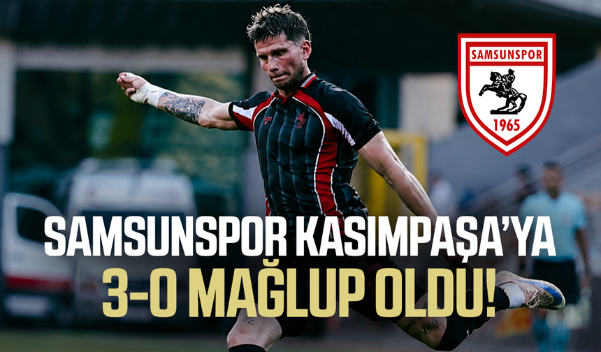 Samsunspor, Kasımpaşa'ya 3-0 mağlup oldu!