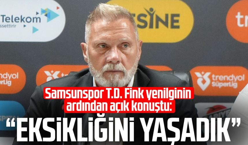 Samsunspor T.D. Fink açık konuştu: “Eksikliğini yaşadık”