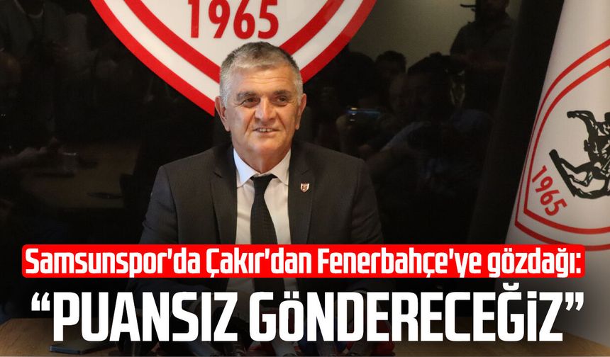 Samsunspor'da Çakır'dan Fenerbahçe'ye gözdağı: "Puansız göndereceğiz"