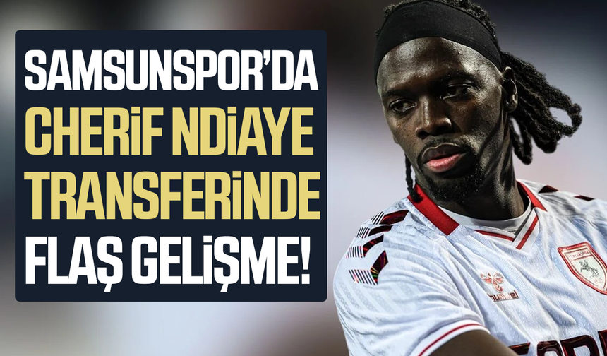 Samsunspor’da Cherif Ndiaye transferinde flaş gelişme!