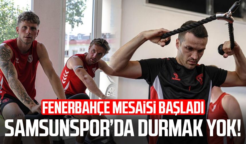 Samsunspor'da durmak yok! Fenerbahçe mesaisi başladı