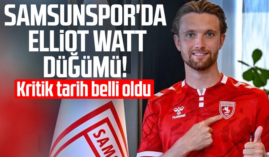 Samsunspor'da Elliot Watt düğümü! Kritik tarih belli oldu