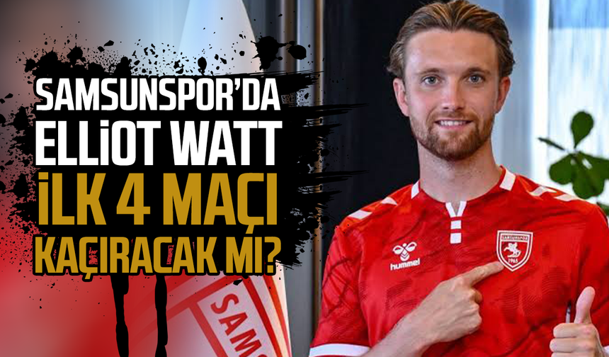Samsunspor'da Elliot Watt ilk 4 maçta forma giyebilecek mi?