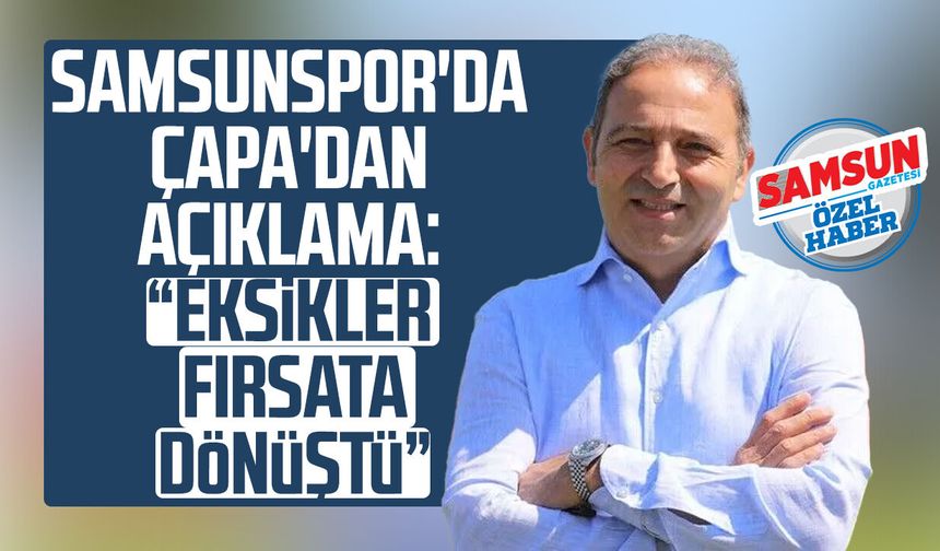 Samsunspor'da Fuat Çapa'dan açıklama: "Eksikler fırsata dönüştü"