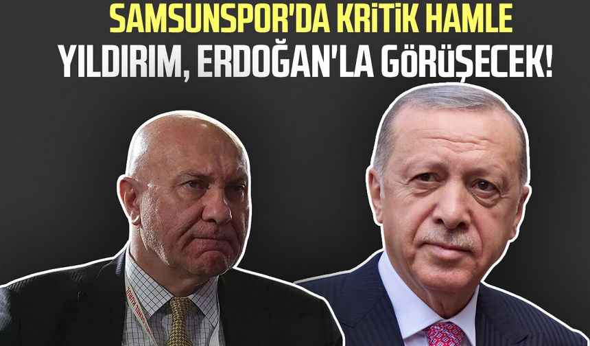 Yüksel Yıldırım Erdoğan'la görüşecek! Samsunspor'da kritik hamle