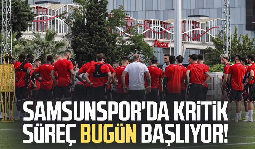 Samsunspor'da kritik süreç bugün başlıyor