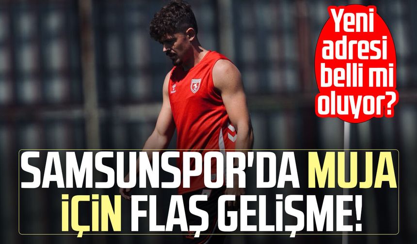 Samsunspor'da Muja için flaş gelişme! Yeni adresi belli mi oluyor?