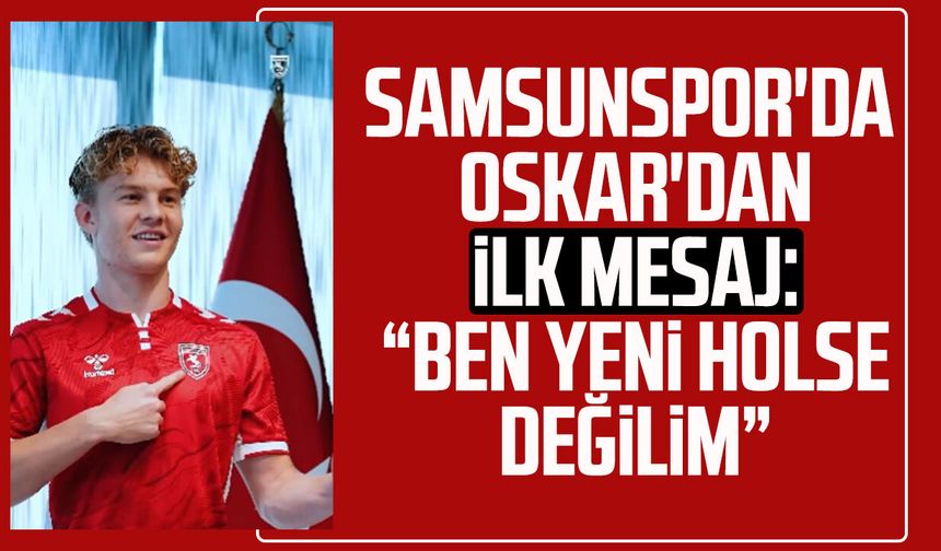 Samsunspor'da Oskar'dan ilk mesaj: “Ben yeni Holse değilim”