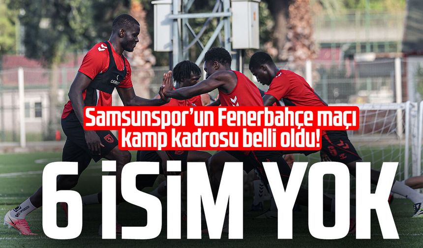Samsunspor’un Fenerbahçe maçı kamp kadrosu belli oldu! 6 isim yok