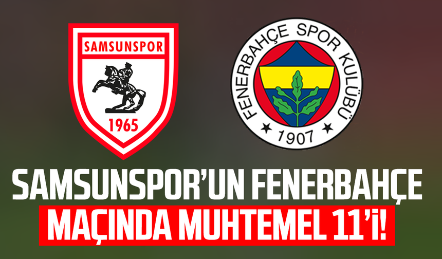Samsunspor’un Fenerbahçe maçı muhtemel 11’i