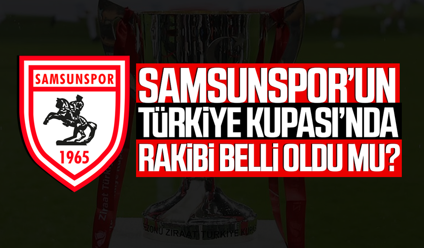 Samsunspor’un Türkiye Kupası’nda rakibi belli oldu mu?