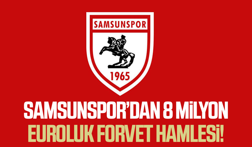 Samsunspor’dan 8 milyon euroluk forvet hamlesi!