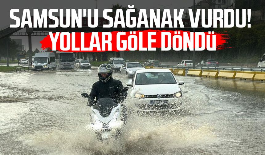 Samsun'u kuvvetli sağanak vurdu! Yollar göle döndü