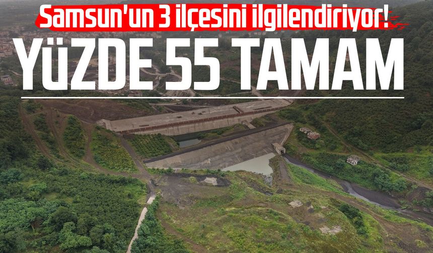 Samsun'un 3 ilçesini ilgilendiriyor! Yüzde 55 tamam